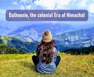 Dalhousie, the colonial Era of Himachal