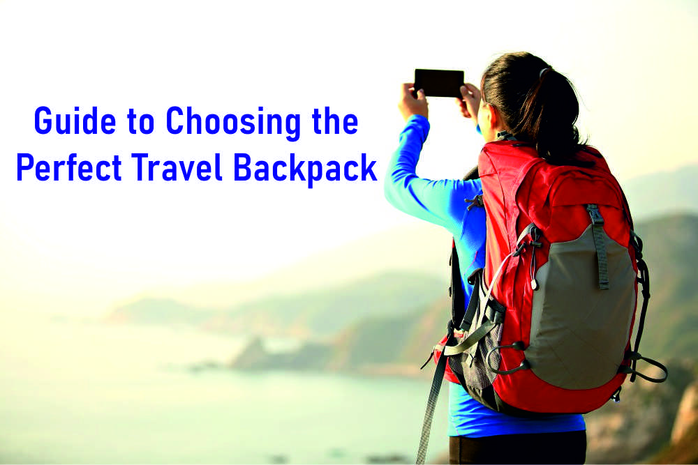 The Ultimate Guide to Choosing the Perfect Travel Backpack