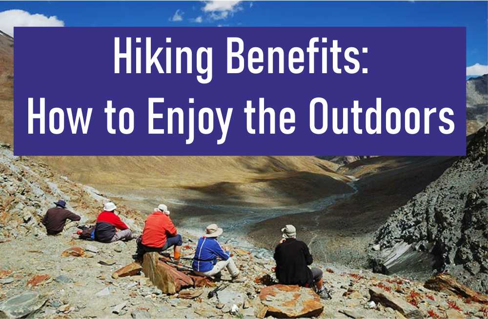 Hiking Benefits: How to Enjoy the Outdoors Hiking Benefits: How to Enjoy the Outdoors
