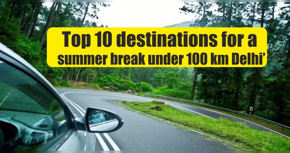 Top 10 destinations for a summer break under 100 km Delhi