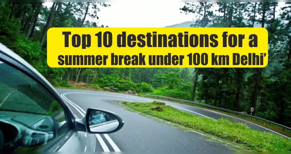 Top 10 destinations for a summer break under 100 km Delhi Top 10 destinations for a summer break under 100 km Delhi