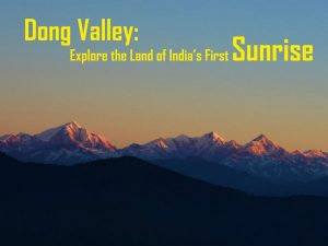 Dong Valley: Explore the Land of India’s First Sunrise