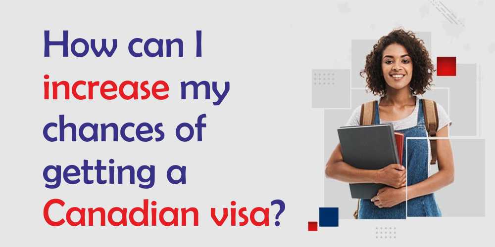 How Can I Increase My Chances Of Getting A Canadian Visa 